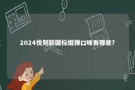 2024悦刻新国标烟弹口味有哪些？ 